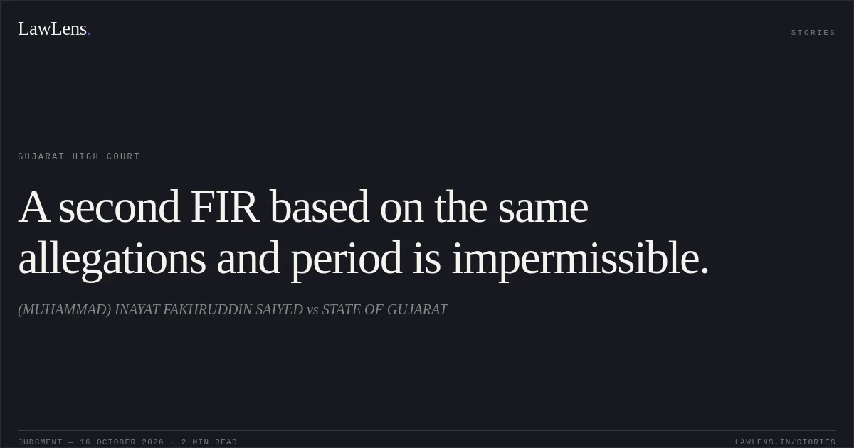 A second FIR based on the same allegations and period is impermissible.. (MUHAMMAD) INAYAT FAKHRUDDIN SAIYED vs STATE OF GUJARAT. Gujarat High Court. LawLens