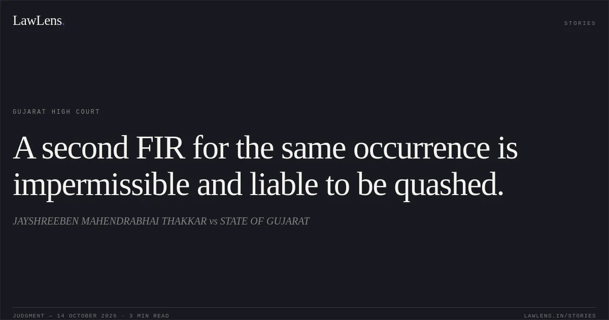 A second FIR for the same occurrence is impermissible and liable to be quashed.. JAYSHREEBEN MAHENDRABHAI THAKKAR vs STATE OF GUJARAT. Gujarat High Court. LawLens