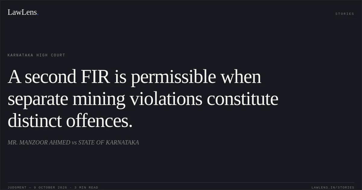 A second FIR is permissible when separate mining violations constitute distinct offences.. MR. MANZOOR AHMED vs STATE OF KARNATAKA. Karnataka High Court. LawLens