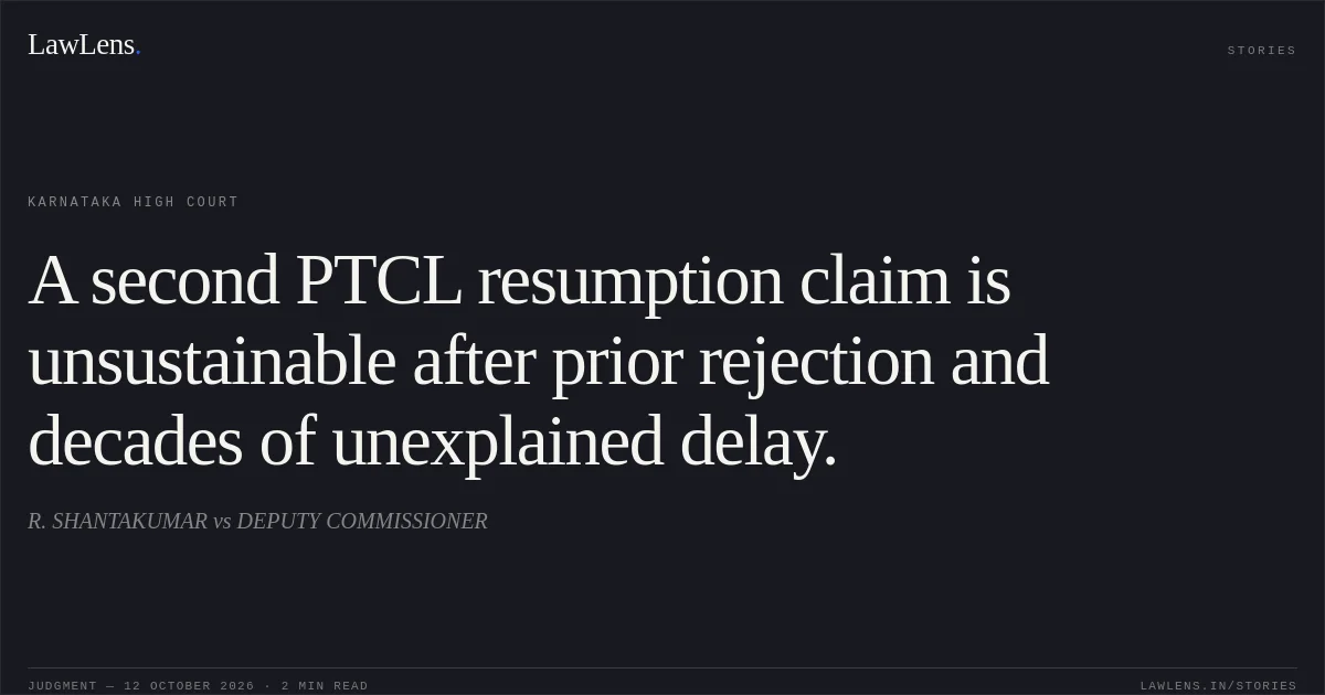 A second PTCL resumption claim is unsustainable after prior rejection and decades of unexplained delay.. R. SHANTAKUMAR vs DEPUTY COMMISSIONER. Karnataka High Court. LawLens