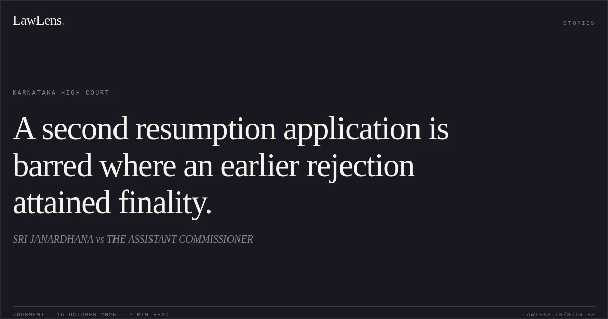 A second resumption application is barred where an earlier rejection attained finality.. SRI JANARDHANA vs THE ASSISTANT COMMISSIONER. Karnataka High Court. LawLens