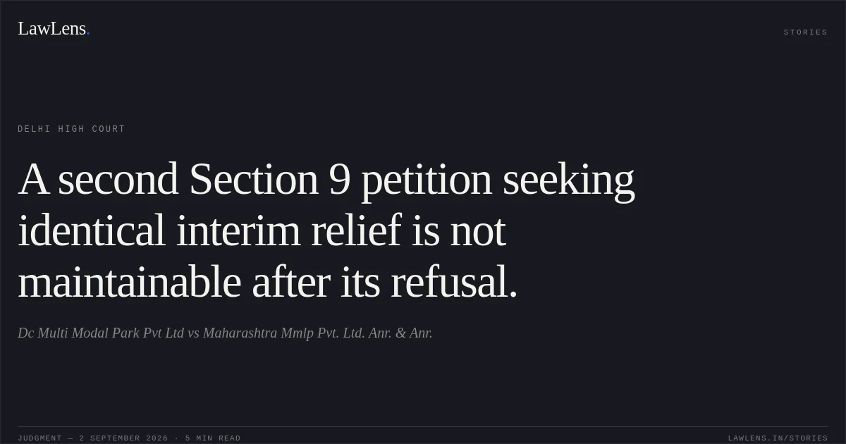 A second Section 9 petition seeking identical interim relief is not maintainable after its refusal.. Dc Multi Modal Park  Pvt Ltd vs Maharashtra Mmlp Pvt. Ltd.  Anr.  & Anr.. Delhi High Court. LawLens