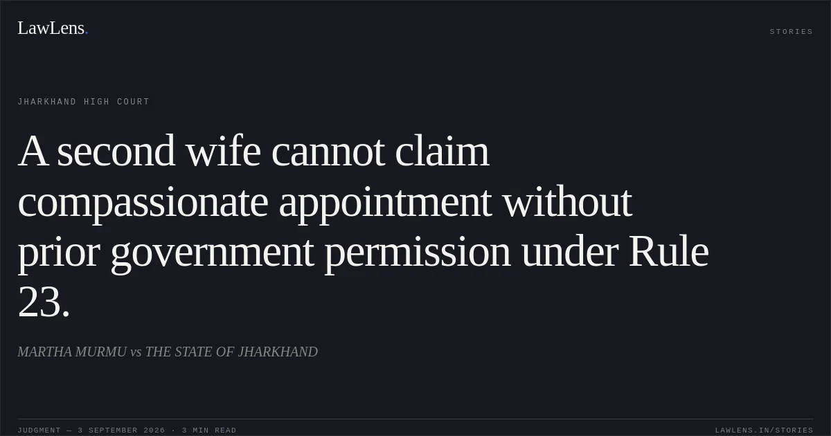 A second wife cannot claim compassionate appointment without prior government permission under Rule 23.. MARTHA MURMU vs THE STATE OF JHARKHAND. Jharkhand High Court. LawLens