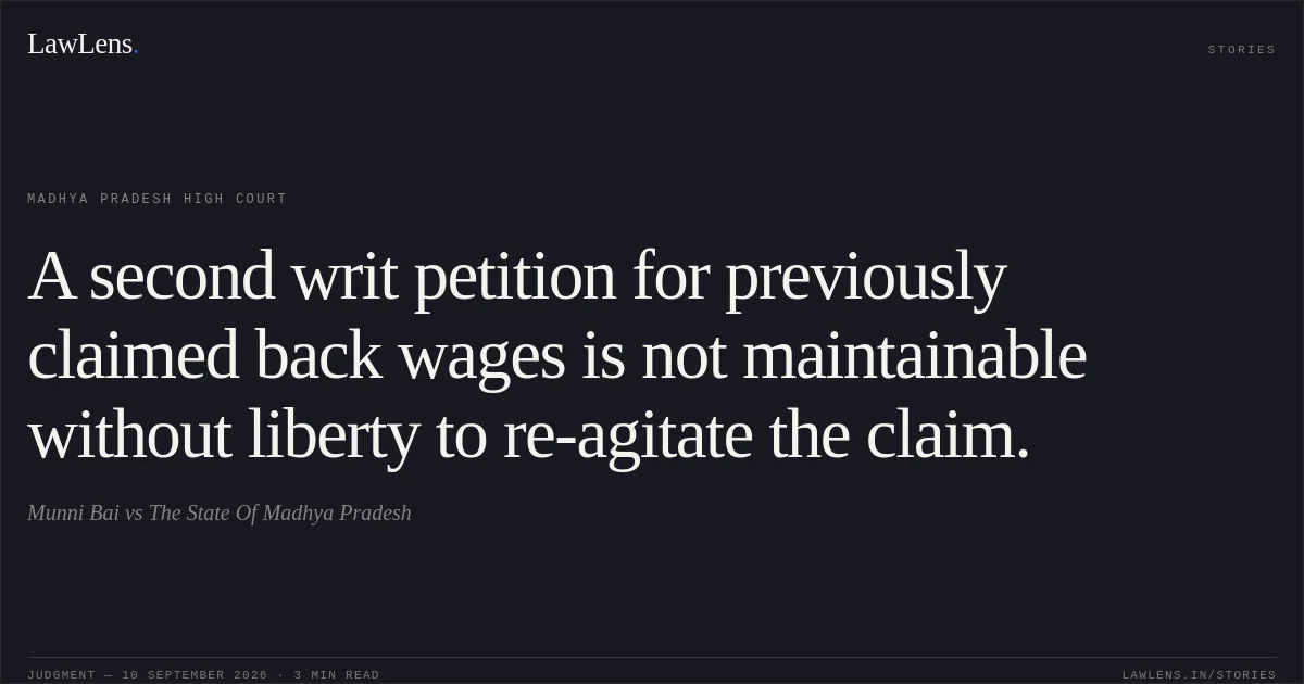 A second writ petition for previously claimed back wages is not maintainable without liberty to re-agitate the claim.. Munni Bai vs The State Of Madhya Pradesh. Madhya Pradesh High Court. LawLens