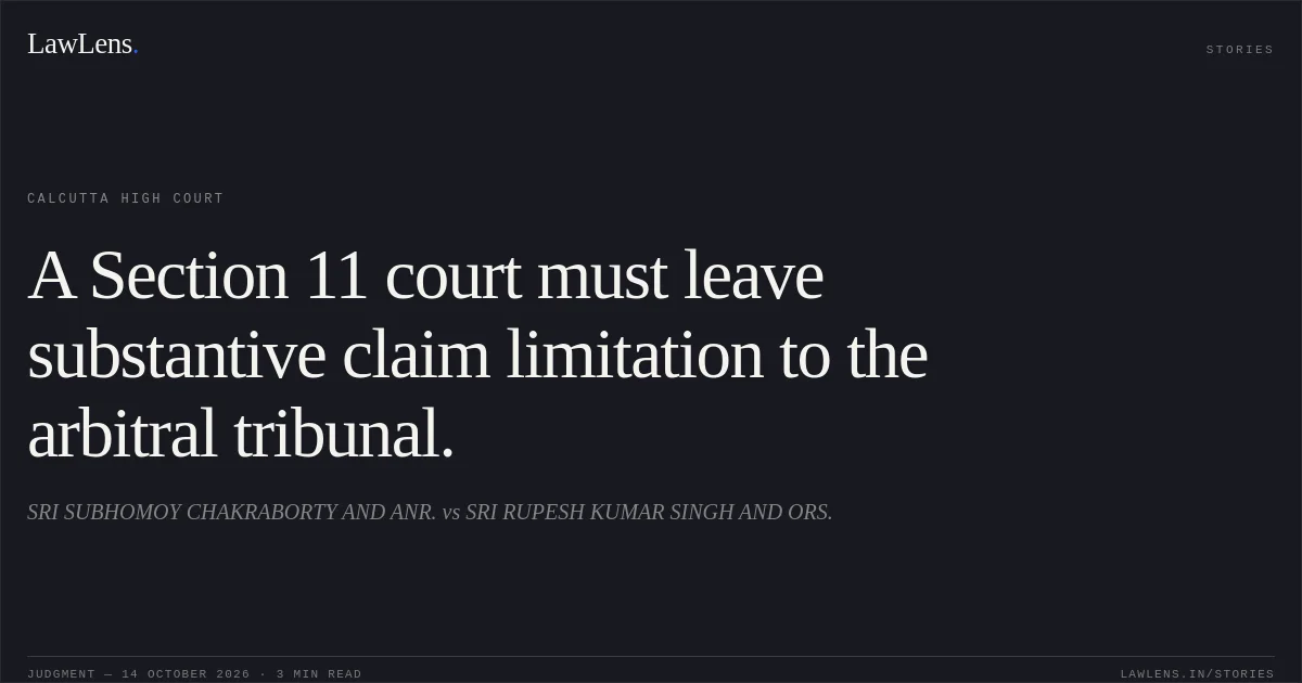 A Section 11 court must leave substantive claim limitation to the arbitral tribunal.. SRI SUBHOMOY CHAKRABORTY AND ANR. vs SRI RUPESH KUMAR SINGH AND ORS.. Calcutta High Court. LawLens