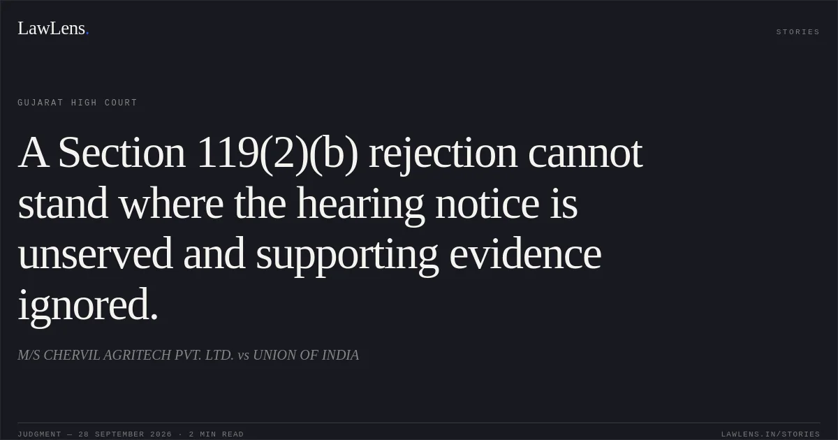 A Section 119(2)(b) rejection cannot stand where the hearing notice is unserved and supporting evidence ignored.. M/S CHERVIL AGRITECH PVT. LTD. vs UNION OF INDIA. Gujarat High Court. LawLens