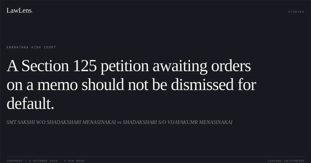 A Section 125 petition awaiting orders on a memo should not be dismissed for default.. SMT SAKSHI W/O SHADAKSHARI MENASINAKAI vs SHADAKSHARI S/O VIJAYAKUMR MENASINAKAI. Karnataka High Court. LawLens
