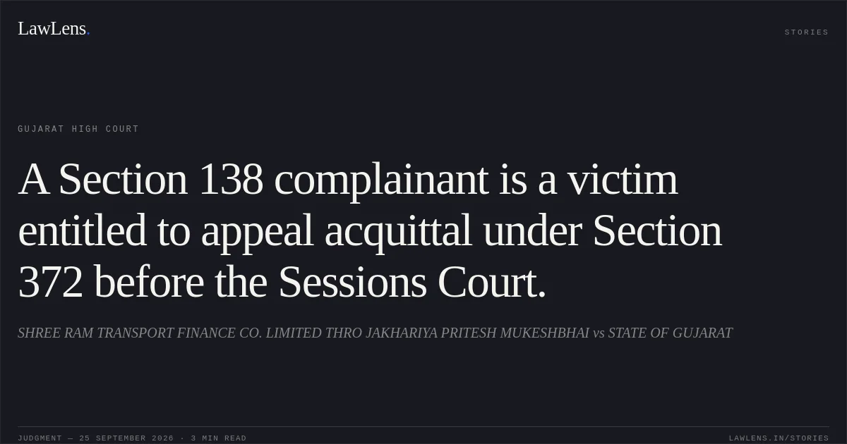 A Section 138 complainant is a victim entitled to appeal acquittal under Section 372 before the Sessions Court.. SHREE RAM TRANSPORT FINANCE CO. LIMITED THRO JAKHARIYA PRITESH MUKESHBHAI vs STATE OF GUJARAT. Gujarat High Court. LawLens