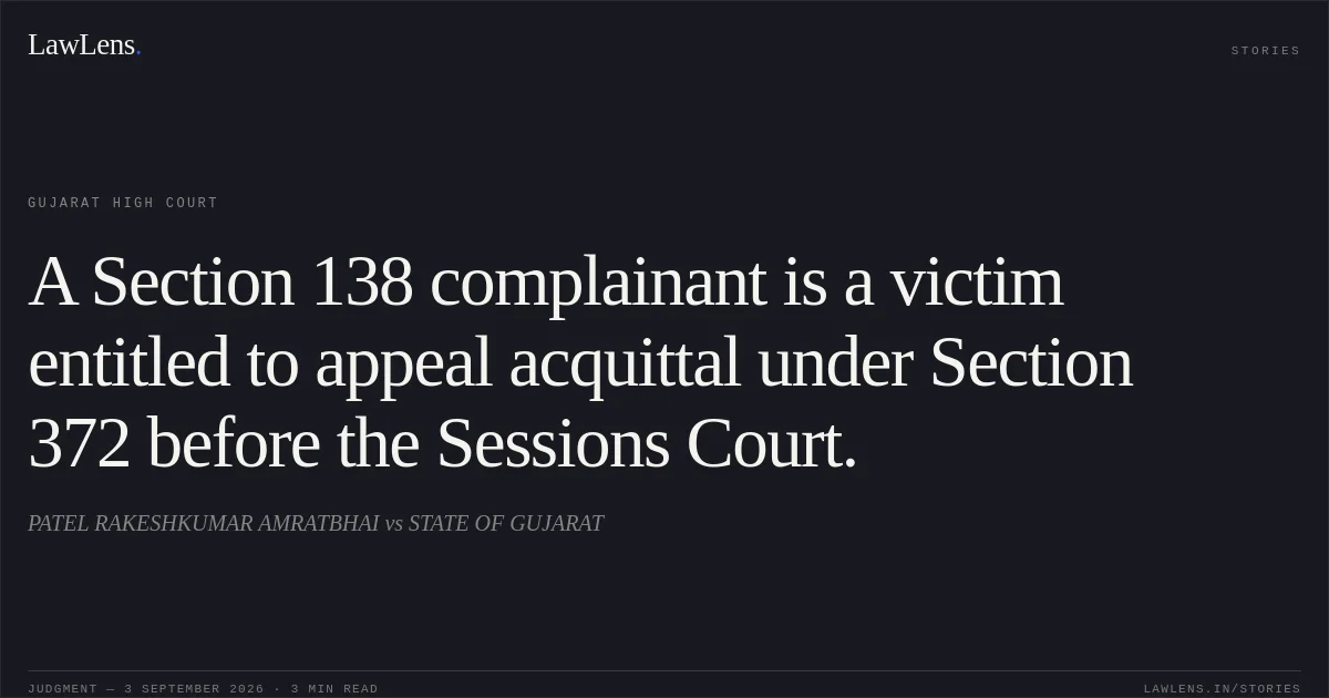 A Section 138 complainant is a victim entitled to appeal acquittal under Section 372 before the Sessions Court.. PATEL RAKESHKUMAR AMRATBHAI vs STATE OF GUJARAT. Gujarat High Court. LawLens