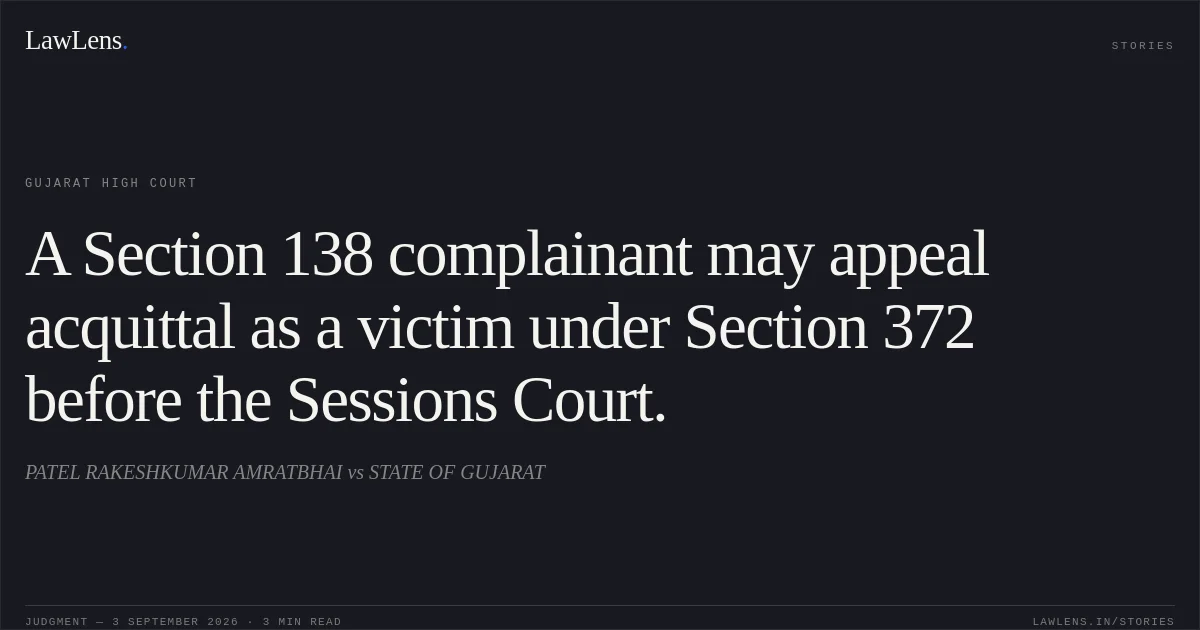 A Section 138 complainant may appeal acquittal as a victim under Section 372 before the Sessions Court.. PATEL RAKESHKUMAR AMRATBHAI vs STATE OF GUJARAT. Gujarat High Court. LawLens