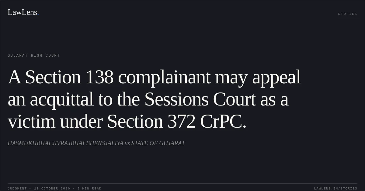 A Section 138 complainant may appeal an acquittal to the Sessions Court as a victim under Section 372 CrPC.. HASMUKHBHAI JIVRAJBHAI BHENSJALIYA vs STATE OF GUJARAT. Gujarat High Court. LawLens