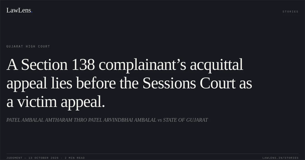 A Section 138 complainant’s acquittal appeal lies before the Sessions Court as a victim appeal.. PATEL AMBALAL AMTHARAM THRO PATEL ARVINDBHAI AMBALAL vs STATE OF GUJARAT. Gujarat High Court. LawLens