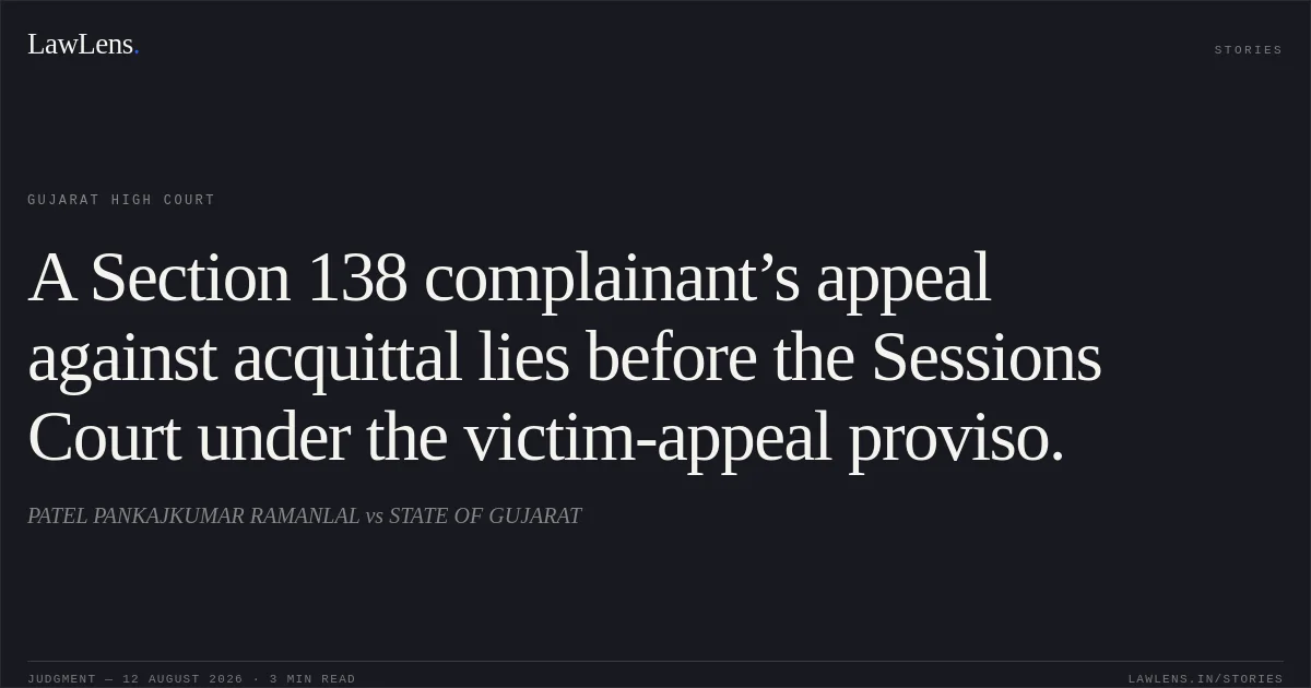 A Section 138 complainant’s appeal against acquittal lies before the Sessions Court under the victim-appeal proviso.. PATEL PANKAJKUMAR RAMANLAL vs STATE OF GUJARAT. Gujarat High Court. LawLens