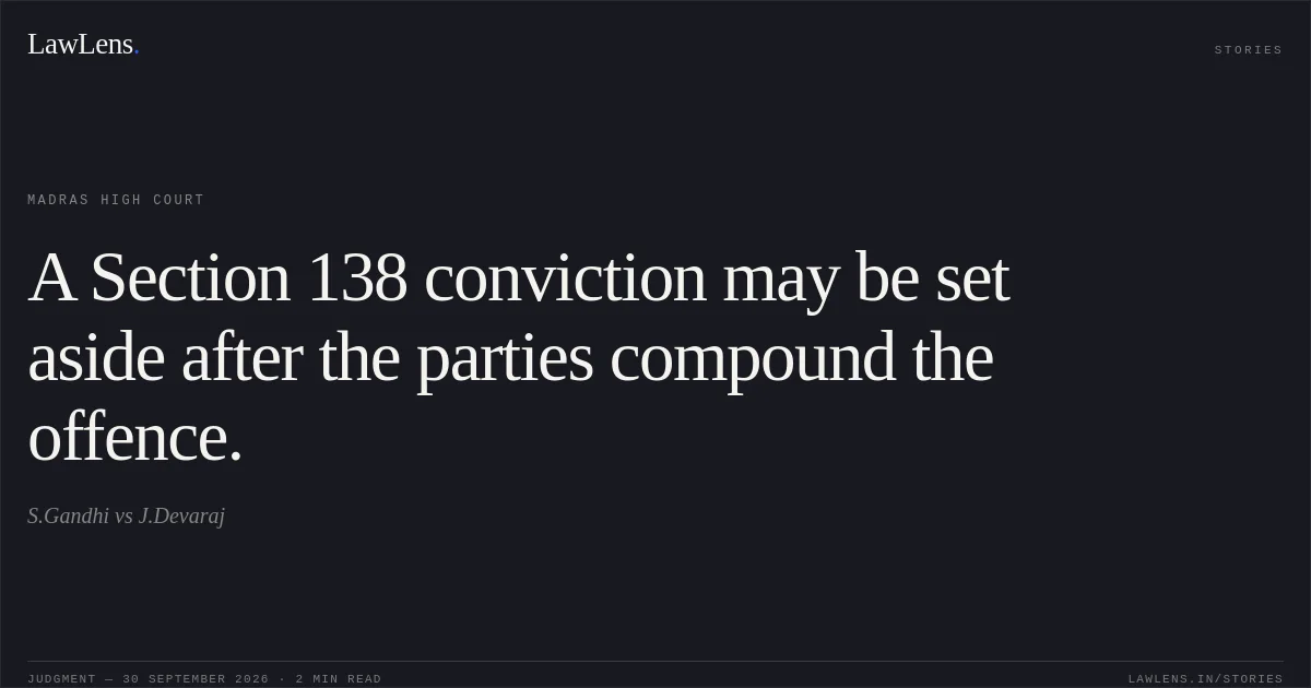 A Section 138 conviction may be set aside after the parties compound the offence.. S.Gandhi vs J.Devaraj. Madras High Court. LawLens