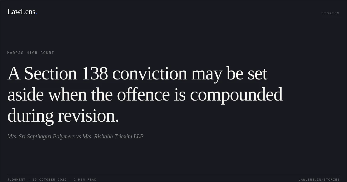 A Section 138 conviction may be set aside when the offence is compounded during revision.. M/s. Sri Sapthagiri Polymers vs M/s. Rishabh Triexim LLP. Madras High Court. LawLens