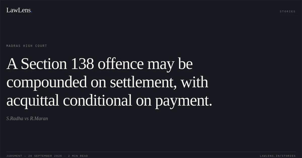 A Section 138 offence may be compounded on settlement, with acquittal conditional on payment.. S.Radha vs R.Maran. Madras High Court. LawLens