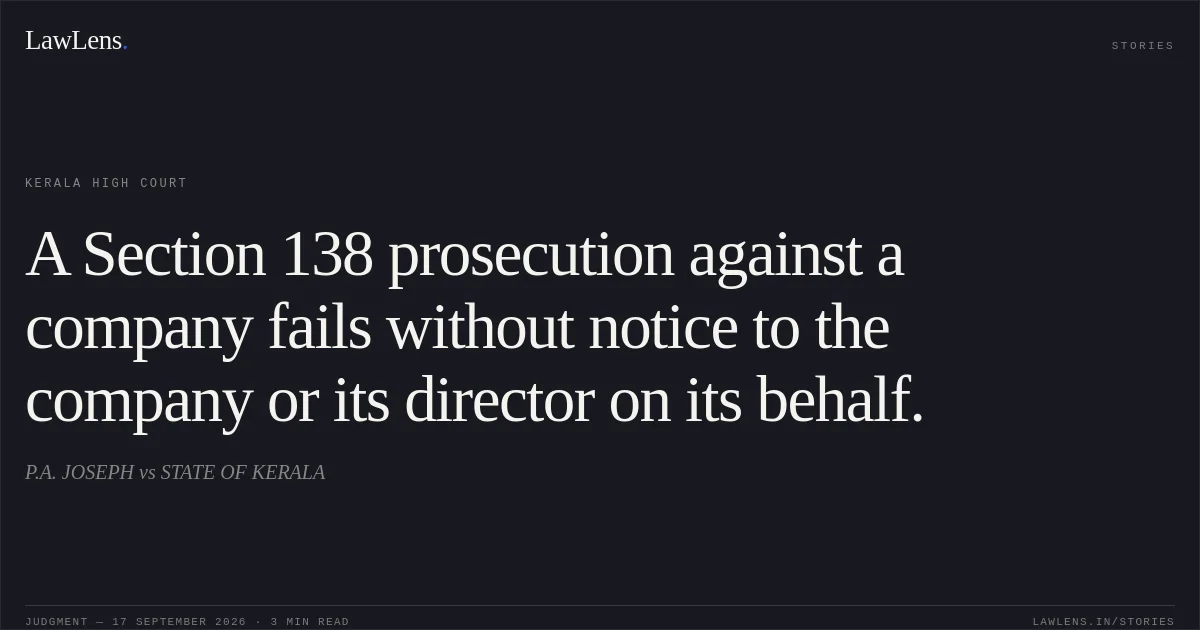 A Section 138 prosecution against a company fails without notice to the company or its director on its behalf.. P.A. JOSEPH vs STATE OF KERALA. Kerala High Court. LawLens