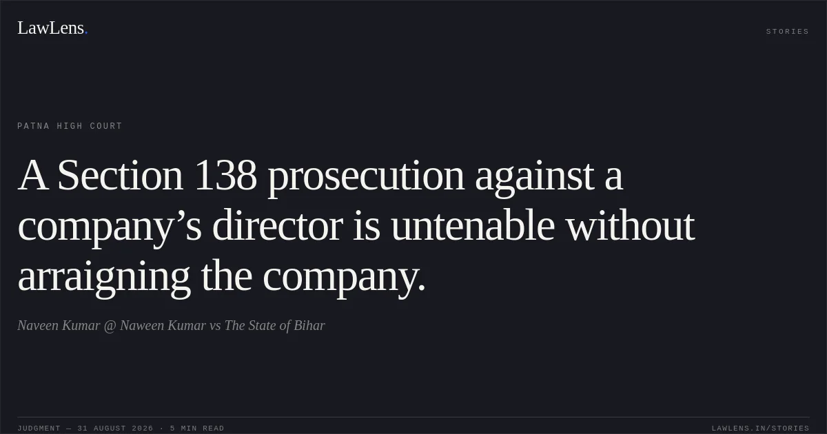 A Section 138 prosecution against a company’s director is untenable without arraigning the company.. Naveen Kumar @ Naween Kumar vs The State of Bihar. Patna High Court. LawLens