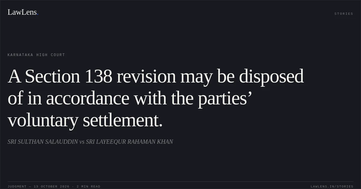 A Section 138 revision may be disposed of in accordance with the parties’ voluntary settlement.. SRI SULTHAN SALAUDDIN vs SRI LAYEEQUR RAHAMAN KHAN. Karnataka High Court. LawLens