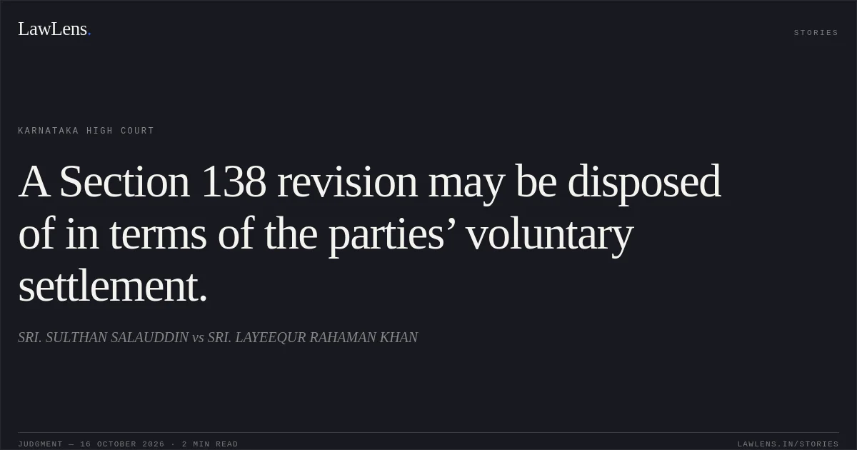 A Section 138 revision may be disposed of in terms of the parties’ voluntary settlement.. SRI. SULTHAN SALAUDDIN vs SRI. LAYEEQUR RAHAMAN KHAN. Karnataka High Court. LawLens