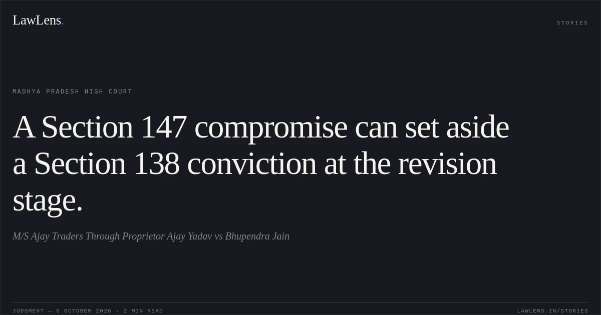 A Section 147 compromise can set aside a Section 138 conviction at the revision stage.. M/S Ajay Traders Through Proprietor Ajay Yadav vs Bhupendra Jain. Madhya Pradesh High Court. LawLens
