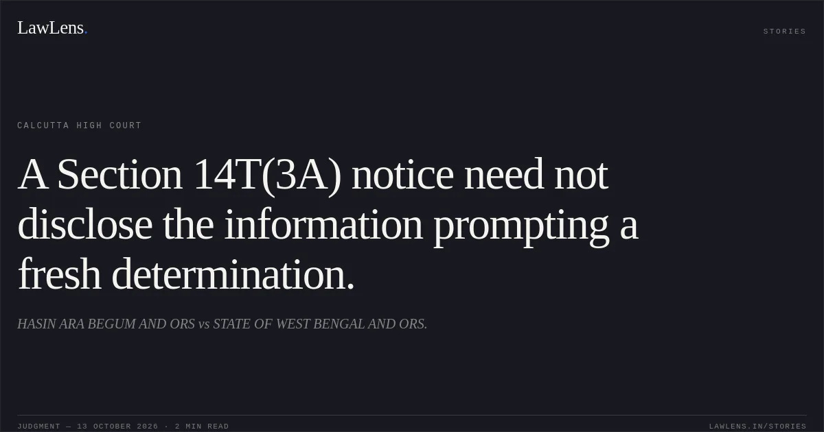A Section 14T(3A) notice need not disclose the information prompting a fresh determination.. HASIN ARA BEGUM AND ORS vs STATE OF WEST BENGAL AND ORS.. Calcutta High Court. LawLens