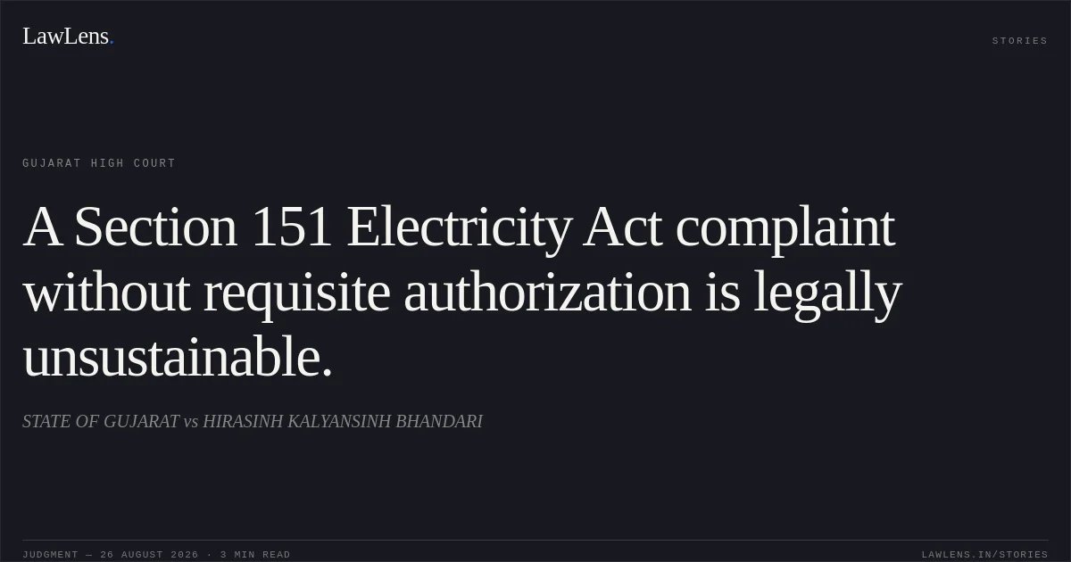 A Section 151 Electricity Act complaint without requisite authorization is legally unsustainable.. STATE OF GUJARAT vs HIRASINH KALYANSINH BHANDARI. Gujarat High Court. LawLens