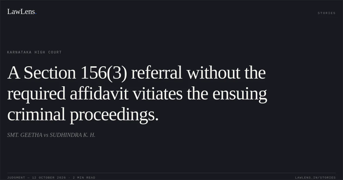 A Section 156(3) referral without the required affidavit vitiates the ensuing criminal proceedings.. SMT. GEETHA vs SUDHINDRA K. H.. Karnataka High Court. LawLens