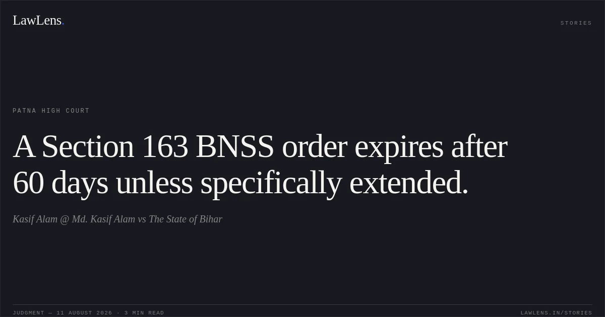 A Section 163 BNSS order expires after 60 days unless specifically extended.. Kasif Alam @ Md. Kasif Alam vs The State of Bihar. Patna High Court. LawLens