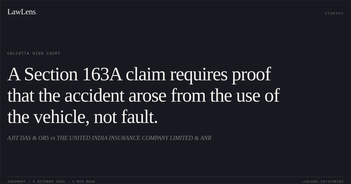 A Section 163A claim requires proof that the accident arose from the use of the vehicle, not fault.. AJIT DAS & ORS vs THE UNITED INDIA INSURANCE COMPANY LIMITED & ANR. Calcutta High Court. LawLens