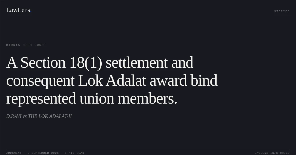 A Section 18(1) settlement and consequent Lok Adalat award bind represented union members.. D.RAVI vs THE LOK ADALAT-II. Madras High Court. LawLens