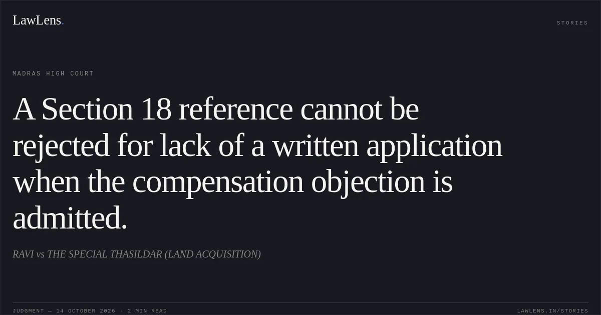 A Section 18 reference cannot be rejected for lack of a written application when the compensation objection is admitted.. RAVI vs THE SPECIAL THASILDAR (LAND ACQUISITION). Madras High Court. LawLens