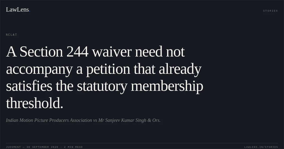 A Section 244 waiver need not accompany a petition that already satisfies the statutory membership threshold.. Indian Motion Picture Producers Association vs Mr Sanjeev Kumar Singh & Ors.. NCLAT. LawLens