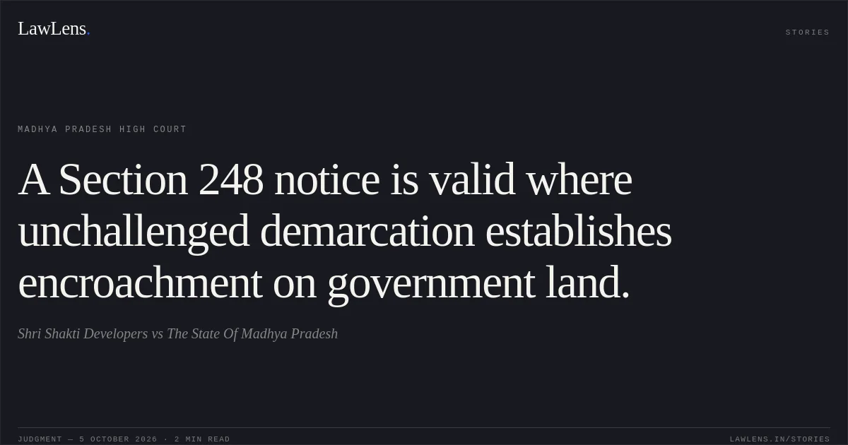 A Section 248 notice is valid where unchallenged demarcation establishes encroachment on government land.. Shri Shakti Developers vs The State Of Madhya Pradesh. Madhya Pradesh High Court. LawLens