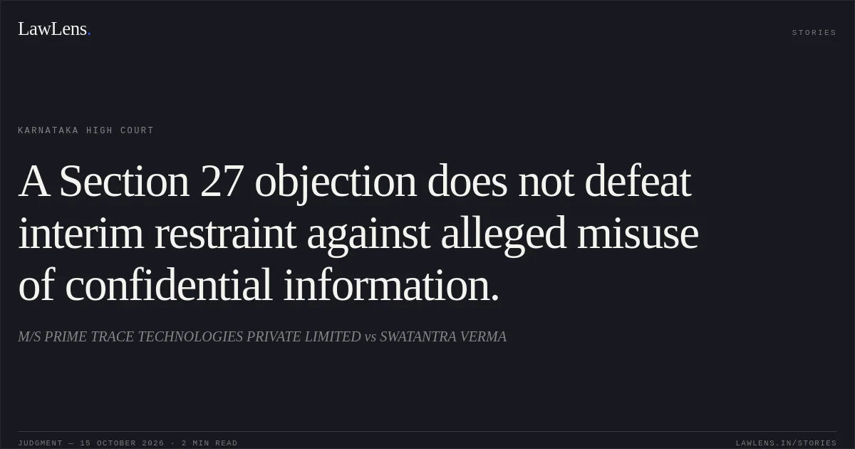 A Section 27 objection does not defeat interim restraint against alleged misuse of confidential information.. M/S PRIME TRACE TECHNOLOGIES PRIVATE LIMITED vs SWATANTRA VERMA. Karnataka High Court. LawLens