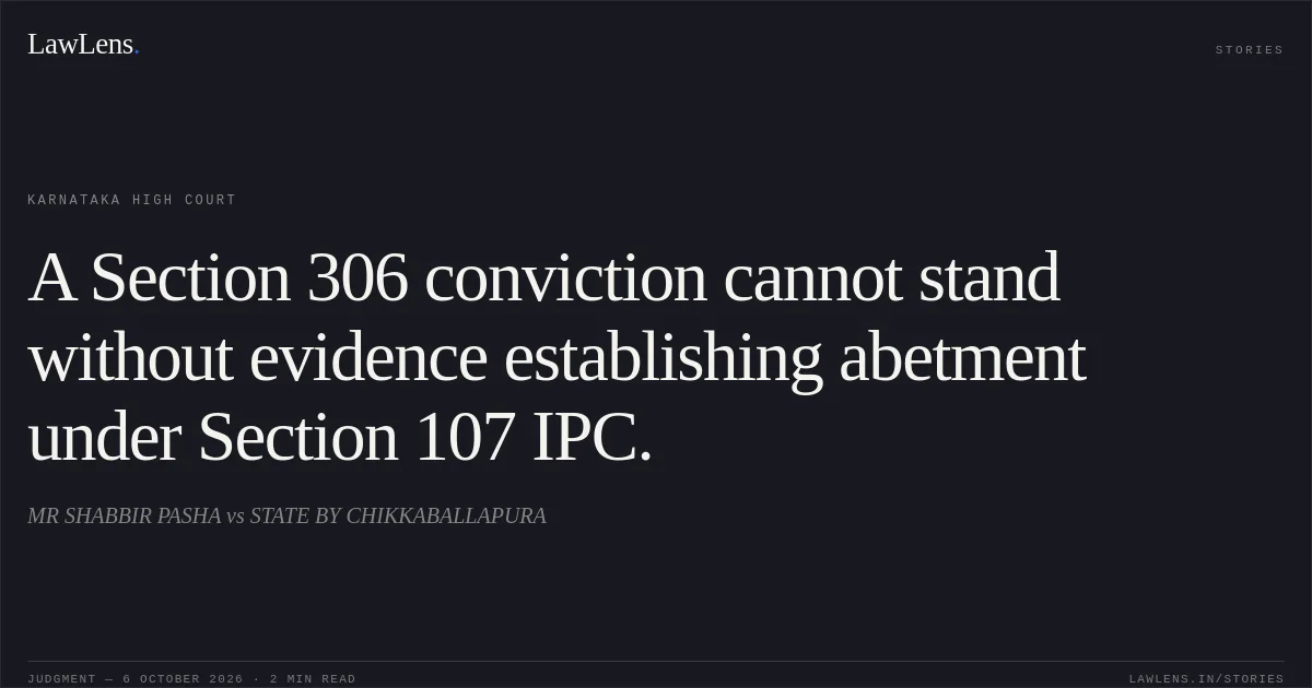 A Section 306 conviction cannot stand without evidence establishing abetment under Section 107 IPC.. MR SHABBIR PASHA vs STATE BY CHIKKABALLAPURA. Karnataka High Court. LawLens