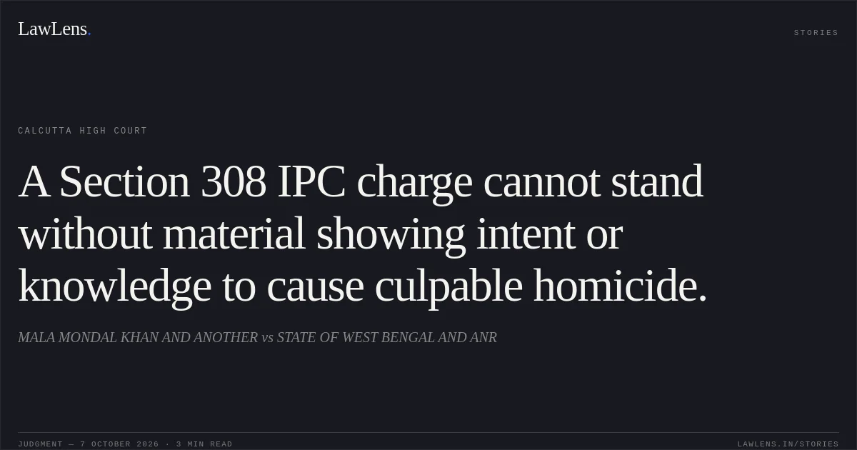 A Section 308 IPC charge cannot stand without material showing intent or knowledge to cause culpable homicide.. MALA MONDAL KHAN AND ANOTHER vs STATE OF WEST BENGAL AND ANR. Calcutta High Court. LawLens