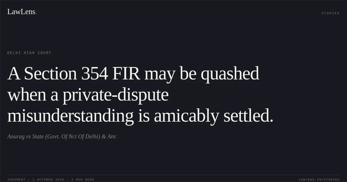 A Section 354 FIR may be quashed when a private-dispute misunderstanding is amicably settled.. Anurag vs State (Govt. Of Nct Of Delhi) & Anr.. Delhi High Court. LawLens