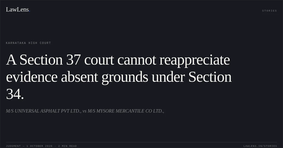 A Section 37 court cannot reappreciate evidence absent grounds under Section 34.. M/S UNIVERSAL ASPHALT PVT LTD., vs M/S MYSORE MERCANTILE CO LTD.,. Karnataka High Court. LawLens