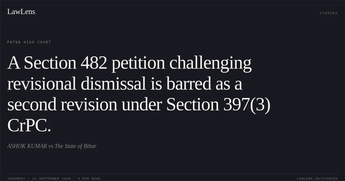 A Section 482 petition challenging revisional dismissal is barred as a second revision under Section 397(3) CrPC.. ASHOK KUMAR vs The State of Bihar. Patna High Court. LawLens