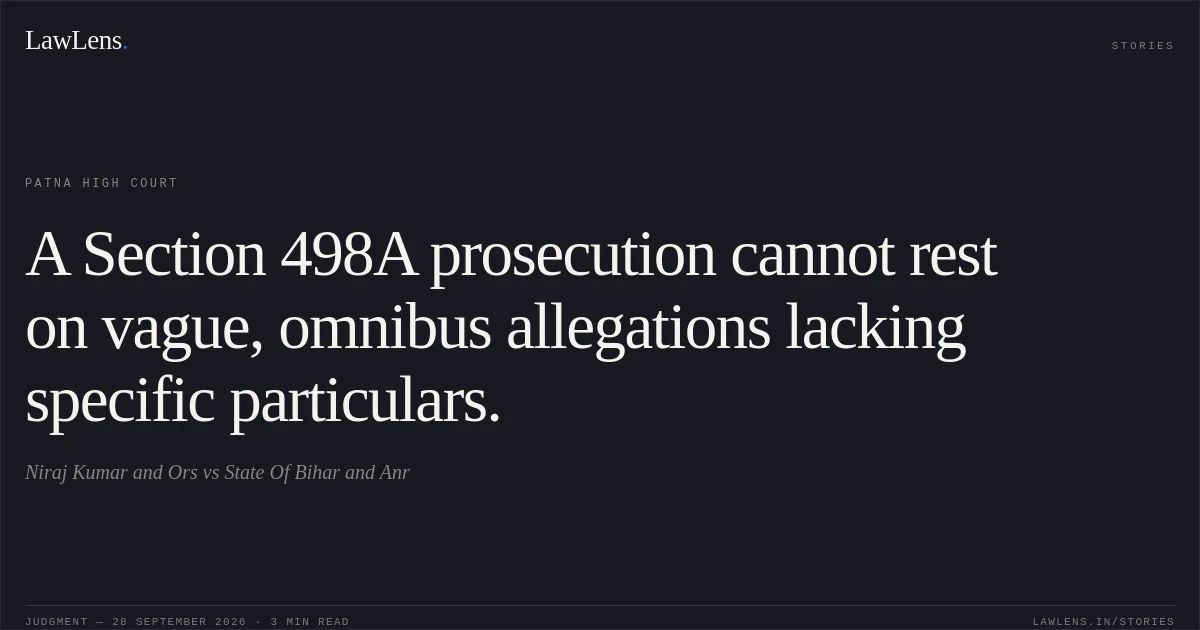 A Section 498A prosecution cannot rest on vague, omnibus allegations lacking specific particulars.. Niraj Kumar and Ors vs State Of Bihar and Anr. Patna High Court. LawLens