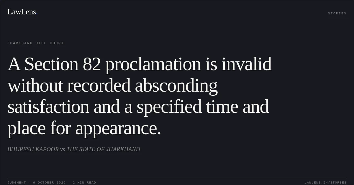 A Section 82 proclamation is invalid without recorded absconding satisfaction and a specified time and place for appearance.. BHUPESH KAPOOR vs THE STATE OF JHARKHAND. Jharkhand High Court. LawLens