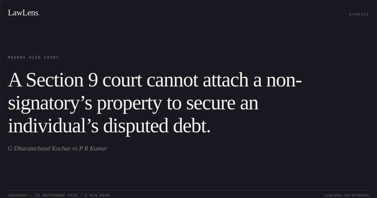 A Section 9 court cannot attach a non-signatory’s property to secure an individual’s disputed debt.. G Dharamchand Kochar vs P R Kumar. Madras High Court. LawLens