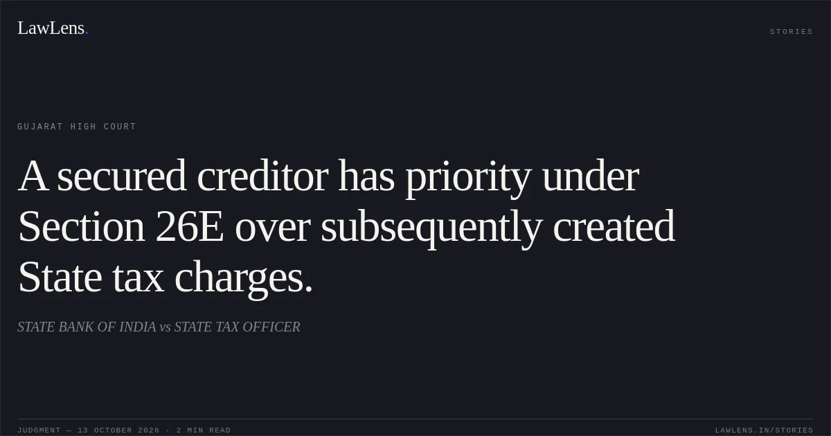 A secured creditor has priority under Section 26E over subsequently created State tax charges.. STATE BANK OF INDIA vs STATE TAX OFFICER. Gujarat High Court. LawLens