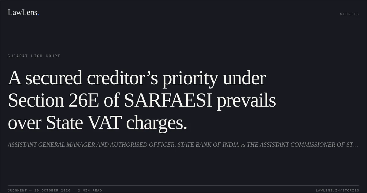 A secured creditor’s priority under Section 26E of SARFAESI prevails over State VAT charges.. ASSISTANT GENERAL MANAGER AND AUTHORISED OFFICER, STATE BANK OF INDIA vs THE ASSISTANT COMMISSIONER OF STATE TAX. Gujarat High Court. LawLens