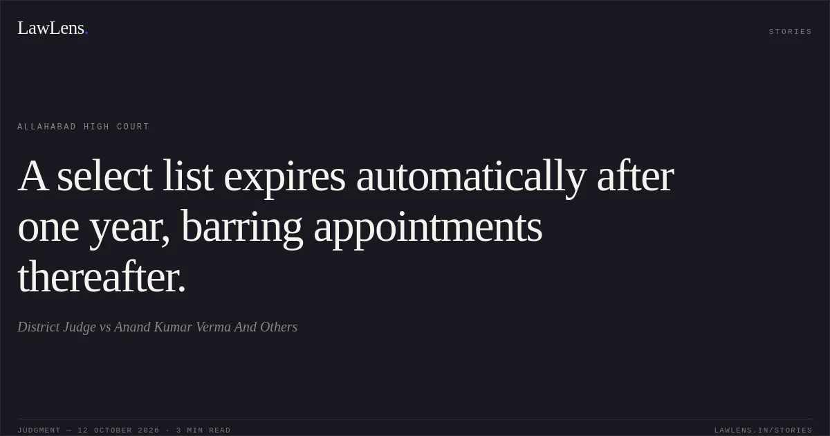 A select list expires automatically after one year, barring appointments thereafter.. District Judge vs Anand Kumar Verma And Others. Allahabad High Court. LawLens