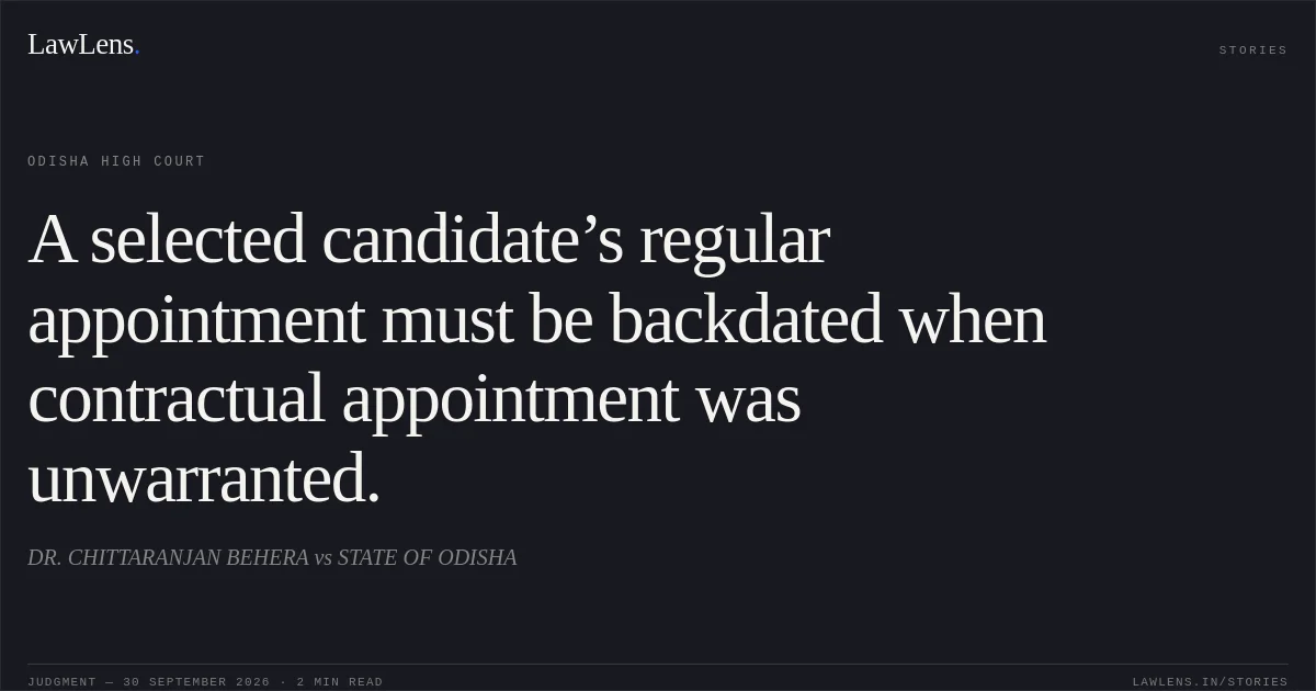 A selected candidate’s regular appointment must be backdated when contractual appointment was unwarranted.. DR. CHITTARANJAN BEHERA vs STATE OF ODISHA. Odisha High Court. LawLens