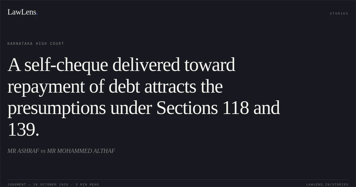 A self-cheque delivered toward repayment of debt attracts the presumptions under Sections 118 and 139.. MR ASHRAF vs MR MOHAMMED ALTHAF. Karnataka High Court. LawLens