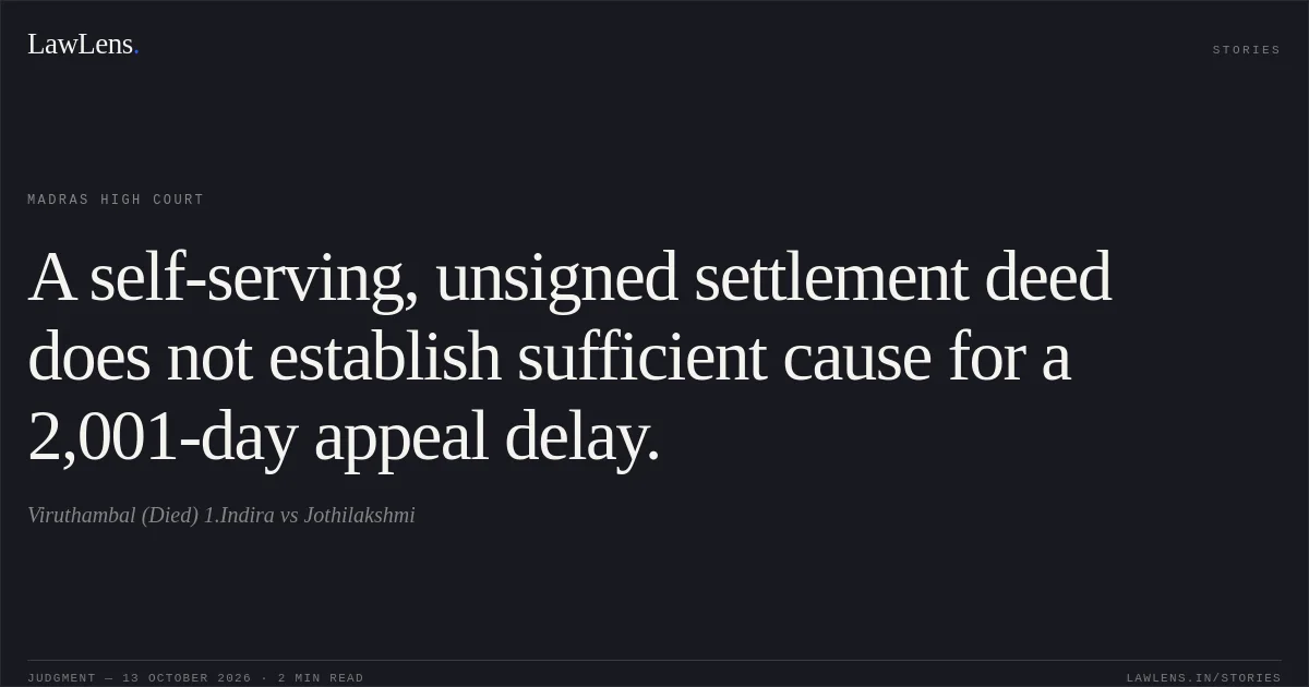 A self-serving, unsigned settlement deed does not establish sufficient cause for a 2,001-day appeal delay.. Viruthambal (Died) 1.Indira vs Jothilakshmi. Madras High Court. LawLens