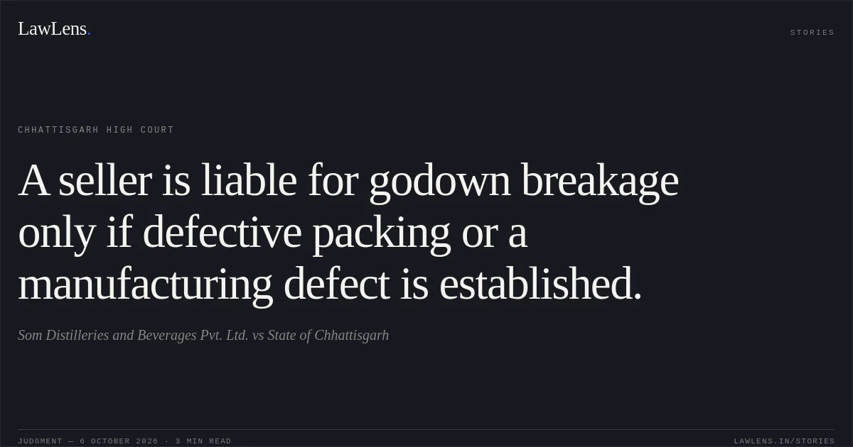 A seller is liable for godown breakage only if defective packing or a manufacturing defect is established.. Som Distilleries and Beverages Pvt. Ltd. vs State of Chhattisgarh. Chhattisgarh High Court. LawLens